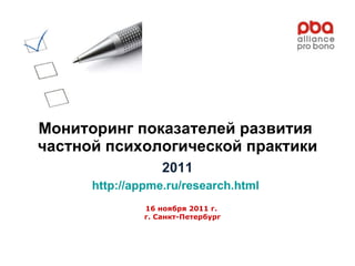Мониторинг показателей развития  частной психологической практики 2011 http://appme.ru/research.html   16 ноября 2011 г.  г. Санкт-Петербург 