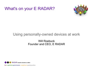 What's on your E RADAR?
Using personally-owned devices at work
Will Roebuck
Founder and CEO, E RADAR
 