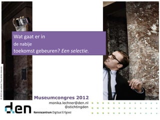monika.lechner@den.nl
@stichtingden
Wat gaat er in
de nabije
toekomst gebeuren? Een selectie.
Museumcongres 2012
©
2012
Léo
caillard.
Tous
droits
réservés.
 
