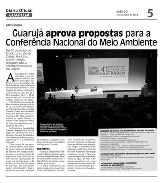 participação
Guarujá aprova propostas para a
Conferência Nacional do Meio Ambiente
Das 20 propostas do
Estado, cinco são da
Cidade; Município
também elegeu
delegados para a
Conferência Nacional
das Cidades
Representantes do Município
participaram da fase estadual
das duas conferências na semana
passada, no Memorial da América
Latina, em São Paulo
A
qualidade dos temas
debatidos e dos de-
legados eleitos nas
fases municipais das
Conferências Municipais do
Meio Ambiente e das Cidades se
tornou evidente durante as fases
estadual de ambas, realizadas,
respectivamente, dias 20, 21 e
22 de setembro e 26, 27 e 28 do
mesmo mês, no Memorial da
América Latina, em São Paulo.
A Conferência Nacional do
Meio Ambiente será realizada de
24 a 27 de outubro, em Brasília,
e a 5ª Conferência Nacional das
Cidades “Quem muda a cidade
somos nós: Reforma Urbana já!”
acontece de 20 a 24 de novembro,
também na capital federal, e
contarão com delegados eleitos
de Guarujá, representando o
Estado de São Paulo.
Na Conferência Estadual das
Cidades, a delegação do Guarujá
elegeu dois representantes para o
Conselho Estadual das Cidades,
cinco delegados titulares e quatro
suplentes para a Conferência
Nacional.
“Com certeza, foi um suces-
so. Estamos levando para Brasí-
lia o maior número de delegados
da história das conferências,
inclusive um representante do
Legislativo. Esse resultado foi
fruto da união e participação do
grupo que articulou junto e do
espírito de luta dos delegados
do Guarujá, que mostraram
união e determinação”, disse a
técnica da Secretaria Municipal
Delegados do Guarujá para a Conferência Nacional das Cidades
Secretário-adjunto de Planejamento – titular (poder público-executivo)
Vereador – titular (poder público-legislativo)
Sidney Bibiano – titular (comunidades tradicionais)
Newton Gonçalves – titular( ONGs)
Daniel Reis – titular (profissionais acadêmicos)
Durvalina Pinheiro dos Santos – suplente (Pastoral da Saúde-
movimentos populares)
Miguel Pedro de Arruda – suplente (comunidades tradicionais)
Marcelo Silva Melo – suplente (Setor empresarial-OCESP)
Raimundo Rodrigues Barbosa – suplente (movimentos populares)
Representantes do Município no Conselho Estadual das Cidades
Daniel Reis (OAB-Guarujá)
Gerson Maria da Silva (AEAG-Associação de Engenheiros e Arquitetos
do Guarujá)
Delegados do Guarujá para a Conferência
Nacional do Meio Ambiente
Sidney Bibiano (comunidades tradicionais)
Miguel Pedro de Arruda (comunidades tradicionais)
da Habitação, Margarete Maria
Santos de Oliveiros, que chefiou
a delegação do Guarujá.
Meio ambiente
Já para a Conferência Na-
cional de Meio Ambiente foram
eleitos os delegados Sidney Bibia-
no (comunidades tradicionais) e
Miguel Pedro de Arruda (comu-
nidades tradicionais).
De todas as propostas que
foram enviadas pelos municípios,
durante a Conferência Estadual,
cinco retiradas da Conferência
do Meio Ambiente do Guarujá
foram escolhidas, com destaque,
para integrar as 20 propostas que
irão para a Conferência Nacional
de Meio Ambiente. São temas
estratégicos para o País, que
visam a conservação da biodiver-
sidade, da água, do clima e dos
recursos energéticos, com vistas
no desenvolvimento sustentável,
levando em consideração que é
possível crescer sem degradar a
natureza.
MarcosMiguel
Sábado
5 de outubro de 2013
5GUARUJÁ
Diário Oficial
 