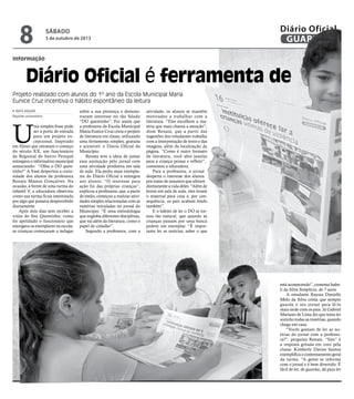 informação
Projeto realizado com alunos do 1º ano da Escola Municipal Maria
Eunice Cruz incentiva o hábito espontâneo da leitura
SÁBADO
5 de outubro de 2013
8 GUARUJÁ
Diário Oficial D
U
ma simples frase pode
ser a porta de entrada
para um projeto ex-
cepcional. Inspirado
em filmes que retratam o começo
do século XX, um funcionário
da Regional do bairro Perequê
entregava o informativo municipal
anunciando: “Olha o DO quen-
tinho!” A frase despertou a curio-
sidade dos alunos da professora
Renata Mateus Gonçalves. Na
ocasião, à frente de uma turma do
infantil V, a educadora observou
como sua turma ficou interessada
por algo que passava despercebido
diariamente.
Após dois dias sem receber a
visita do Seu Quentinho, como
foi apelidado o funcionário que
entregava os exemplares na escola,
as crianças começaram a indagar
RAFE AGUIAR
Repórter universitário
Diário Oficial é ferramenta de
sobre a sua presença e demons-
traram interesse no tão falado
“DO quentinho”. Foi assim que
a professora da Escola Municipal
Maria Eunice Cruz criou o projeto
de literatura em classe, utilizando
uma ferramenta simples, gratuita
e acessível: o Diário Oficial do
Município.
Renata teve a ideia de juntar
essa animação pelo jornal com
uma atividade produtiva em sala
de aula. Ela pediu mais exempla-
res do Diário Oficial e entregou
aos alunos. “O interesse para
ação foi das próprias crianças”,
explicou a professora, que, a partir
de então, começou a realizar ativi-
dades simples relacionadas com as
matérias veiculadas no jornal do
Município. “É uma metodologia
que engloba diferentes disciplinas,
que vai além da literatura, como o
papel de cidadão”.
Segundo a professora, com a
atividade, os alunos se mantêm
motivados a trabalhar com a
literatura. “Eles escolhem a ma-
téria que mais chama a atenção”,
disse Renata, que a partir das
sugestões dos estudantes trabalha
com a interpretação de texto e das
imagens, além da localização da
página. “Como é outro formato
de literatura, você abre janelas
para a criança pensar e refletir”,
comentou a educadora.
Para a professora, o jornal
desperta o interesse dos alunos
por tratar de assuntos que afetam
diretamente a vida deles. “Além de
lerem em sala de aula, eles levam
o material para casa e, por con-
sequência, os pais acabam lendo
também”.
E o hábito de ler o DO se tor-
nou tão natural, que quando as
crianças passam por uma banca
pedem um exemplar. “É impor-
tante ler as notícias, saber o que
está acontecendo”, comenta Isabe-
li da Silva Simplício, de 7 anos.
A estudante Rayssa Danielle
Melo da Silva conta que sempre
guarda o seu jornal para lê-lo
mais tarde com os pais. Já Gabriel
Mariano de Lima diz que tenta ler
sozinho todas as matérias, quando
chega em casa.
“Vocês gostam de ler as no-
tícias do jornal com a professo-
ra?”, pergunta Renata. “Sim” é
a resposta gritada em coro pela
classe. Kimberly Davies Santos
exemplifica o contentamento geral
da turma. “A gente se informa
com o jornal e é bem divertido. É
fácil de ler, de guardar, dá para ler
qual
S
de E
uma
de i
ela,
para
difer
prec
o qu
vive
inter
e atr
lidad
ímp
O es
ção
gran
 