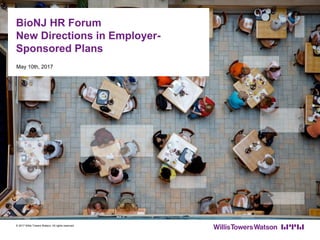 May 10th, 2017
BioNJ HR Forum
New Directions in Employer-
Sponsored Plans
© 2017 Willis Towers Watson. All rights reserved.
 