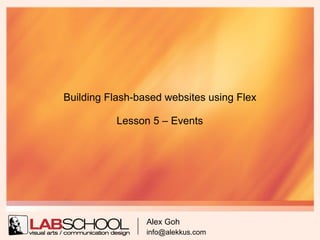 Building Flash-based websites using Flex

           Lesson 5 – Events




                 Alex Goh
                 info@alekkus.com
 