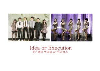 Idea or Execution
장기하와 얼굴들 or 원더걸스
 