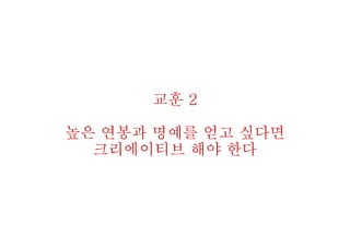 교훈 2
높은 연봉과 명예를 얻고 싶다면
크리에이티브 해야 한다
 