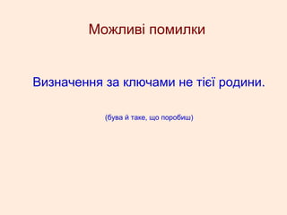 Можливі помилки
Визначення за ключами не тієї родини.
(бува й таке, що поробиш)
 