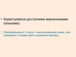 • Користуємося доступними визначниками
(кількома).
• (Найцікавішими є ті групи, з яких визначників немає, але
працювати з такими мають досвідчені фахівці).
 