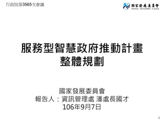 行政院第3565次會議
服務型智慧政府推動計畫
整體規劃
國家發展委員會
報告人：資訊管理處 潘處長國才
106年9月7日
1
 