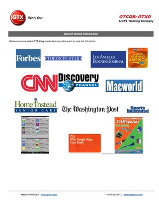 MAJOR MEDIA COVERAGE

Below are some select GTX Corp media features (click each to read the full article):




           MEDIA PROFILE® | www.glxinc.com                                             +1 855 GLX INTL | editor@glxinc.com
 