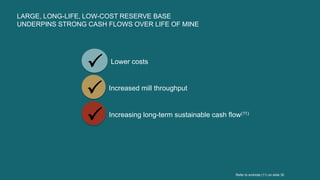 Lower costs

Increased mill throughput

Increasing long-term sustainable cash flow(11)

LARGE, LONG-LIFE, LOW-COST RESERVE BASE
UNDERPINS STRONG CASH FLOWS OVER LIFE OF MINE
Refer to endnote (11) on slide 30
 