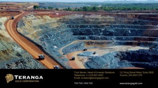 Trish Moran, Head of Investor Relations
Telephone: +1.416.607.4507
Email: investor@terangagold.com
TSX:TGZ / ASX:TGZ
121 King Street West, Suite 2600
Toronto, ON M5H 3T9
www.terangagold.com
 