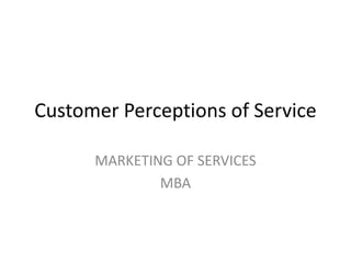 Customer Perceptions of Service MARKETING OF SERVICES MBA 