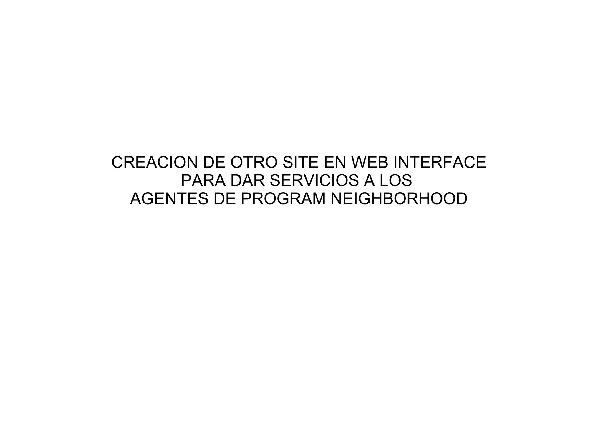 CREACION DE OTRO SITE EN WEB INTERFACE
       PARA DAR SERVICIOS A LOS
  AGENTES DE PROGRAM NEIGHBORHOOD
 