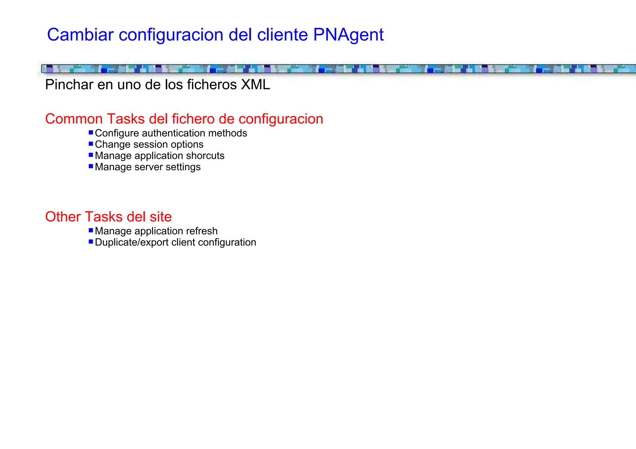 Cambiar configuracion del cliente PNAgent

Pinchar en uno de los ficheros XML

Common Tasks del fichero de configuracion
       Configure authentication methods
       Change session options
       Manage application shorcuts
       Manage server settings




Other Tasks del site
       Manage application refresh
       Duplicate/export client configuration
 