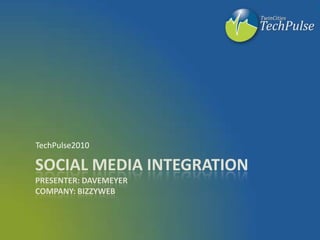 Social Media IntegrationPresenter: davemeyerCompany: bizzyweb TechPulse2010 