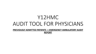 Y12HMC
AUDIT TOOL FOR PHYSICIANS
PREVIOUSLY ADMITTED PATIENTS + EMERGENCY AMBULATORY AUDIT
REPORT
 