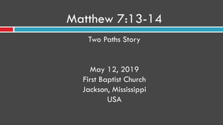 Matthew 7:13-14
Two Paths Story
May 12, 2019
First Baptist Church
Jackson, Mississippi
USA
 