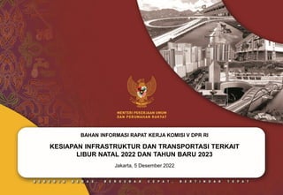 BAHAN INFORMASI RAPAT KERJA KOMISI V DPR RI
KESIAPAN INFRASTRUKTUR DAN TRANSPORTASI TERKAIT
LIBUR NATAL 2022 DAN TAHUN BARU 2023
Jakarta, 5 Desember 2022
 