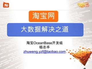淘宝网
大数据解决之道
  淘宝OceanBase开发组
        杨志丰
zhuweng.yzf@taobao.com
 
