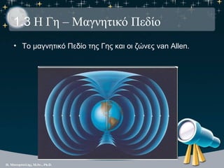 1.3 Η Γη – Μαγνητικό Πεδίο
• Το μαγνητικό Πεδίο της Γης και οι ζώνες van Allen.
 