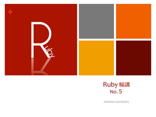 +	
  




        Ruby	
  輪輪講	
  
            No.５
                   	
  
        HIROSHI	
  ISHIMARU
 