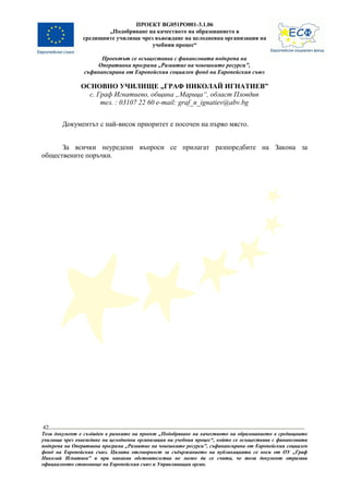ПРОЕКТ BG051PO001-3.1.06
                       „Подобряване на качеството на образованието в
               средищните училища чрез въвеждане на целодневна организация на
                                      учебния процес“

                      Проектът се осъществява с финансовата подкрепа на
                    Оперативна програма „Развитие на човешките ресурси”,
                съфинансирана от Европейския социален фонд на Европейския съюз

               ОСНОВНО УЧИЛИЩЕ „ГРАФ НИКОЛАЙ ИГНАТИЕВ”
                 с. Граф Игнатиево, община „Марица“, област Пловдив
                     тел. : 03107 22 60 e-mail: graf_n_ignatiev@abv.bg


        Документът с най-висок приоритет е посочен на първо място.


      За всички неуредени въпроси се прилагат разпоредбите на Закона за
обществените поръчки.




42
Този документ е създаден в рамките на проект „Подобряване на качеството на образованието в средищните
училища чрез въвеждане на целодневна организация на учебния процес“, който се осъществява с финансовата
подкрепа на Оперативна програма „Развитие на човешките ресурси”, съфинансирана от Европейския социален
фонд на Европейския съюз. Цялата отговорност за съдържанието на публикацията се носи от ОУ „Граф
Николай Игнатиев” и при никакви обстоятелства не може да се счита, че този документ отразява
официалното становище на Европейския съюз и Управляващия орган.
 