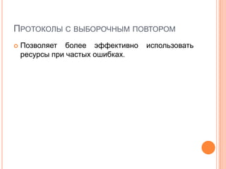 ПРОТОКОЛЫ С ВЫБОРОЧНЫМ ПОВТОРОМ
   Позволяет более эффективно    использовать
    ресурсы при частых ошибках.
 