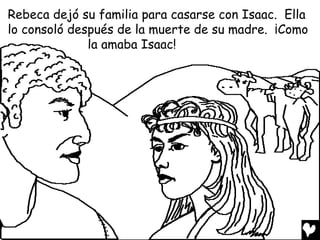 Rebeca dejó su familia para casarse con Isaac. Ella
lo consoló después de la muerte de su madre. ¡Como
              la amaba Isaac!
 
