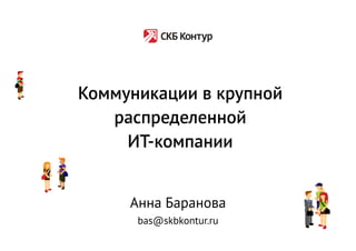 Коммуникации в крупной
   распределенной
     ИТ-компании


     Анна Баранова
      bas@skbkontur.ru
 