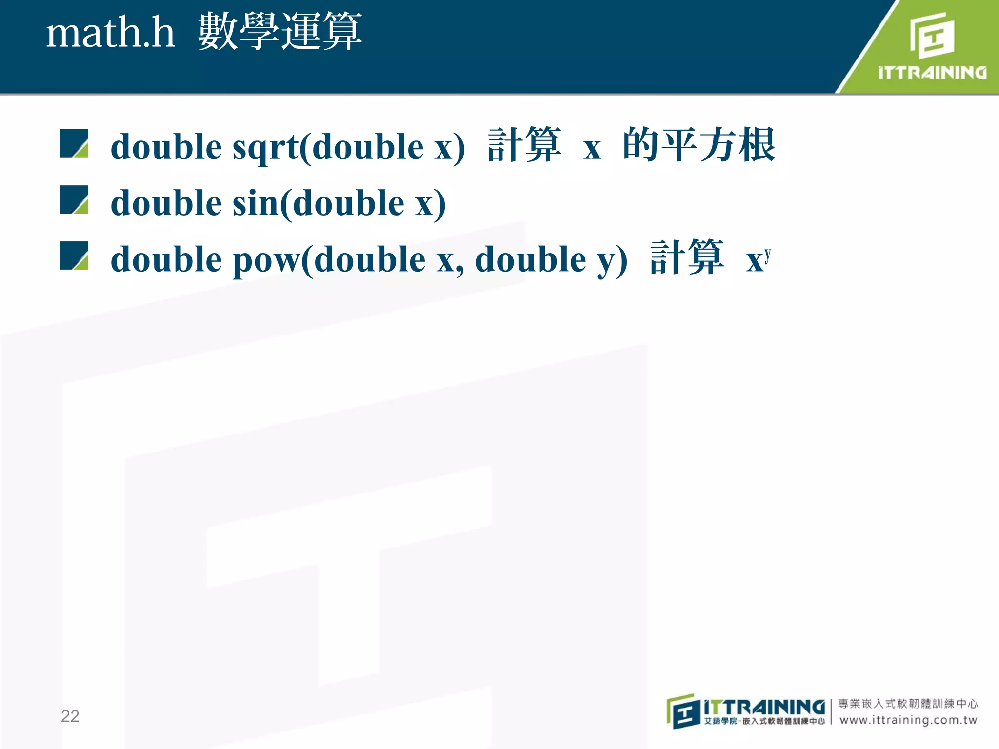 math.h 數學運算

     double sqrt(double x) 計算 x 的平方根
     double sin(double x)
     double pow(double x, double y) 計算 xy




22
 