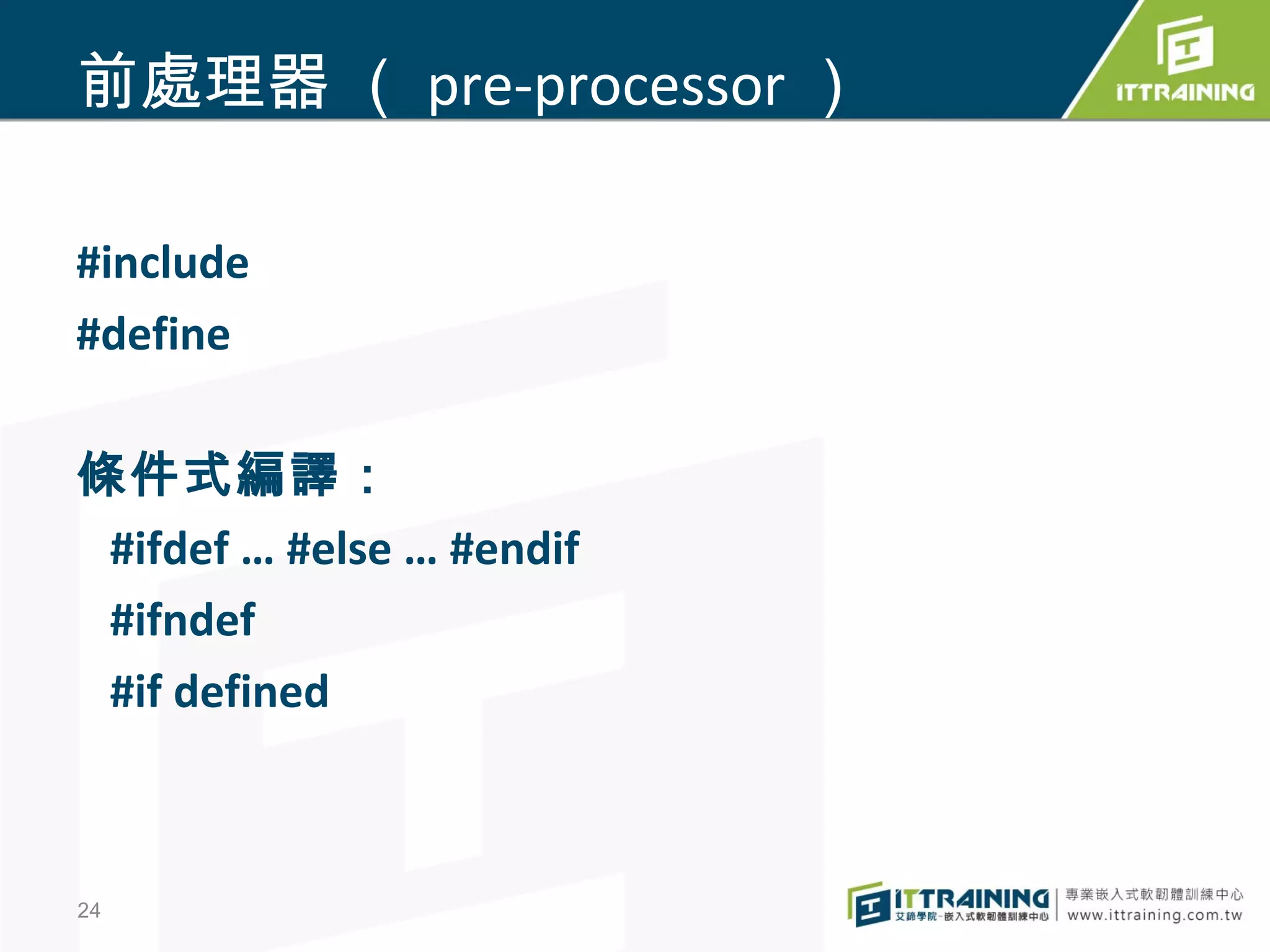 前處理器 （ pre-processor ）

#include
#define

條件式編譯：
 #ifdef … #else … #endif
 #ifndef
 #if defined



24
 