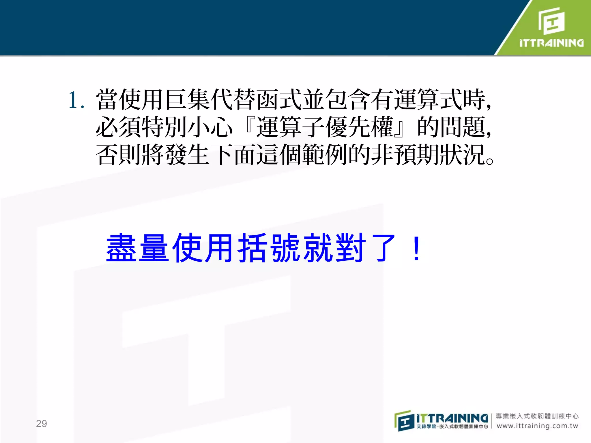 1. 當使用巨集代替函式並包含有運算式時，
        必須特別小心『運算子優先權』的問題，
        否則將發生下面這個範例的非預期狀況。



      盡量使用括號就對了！




29
 