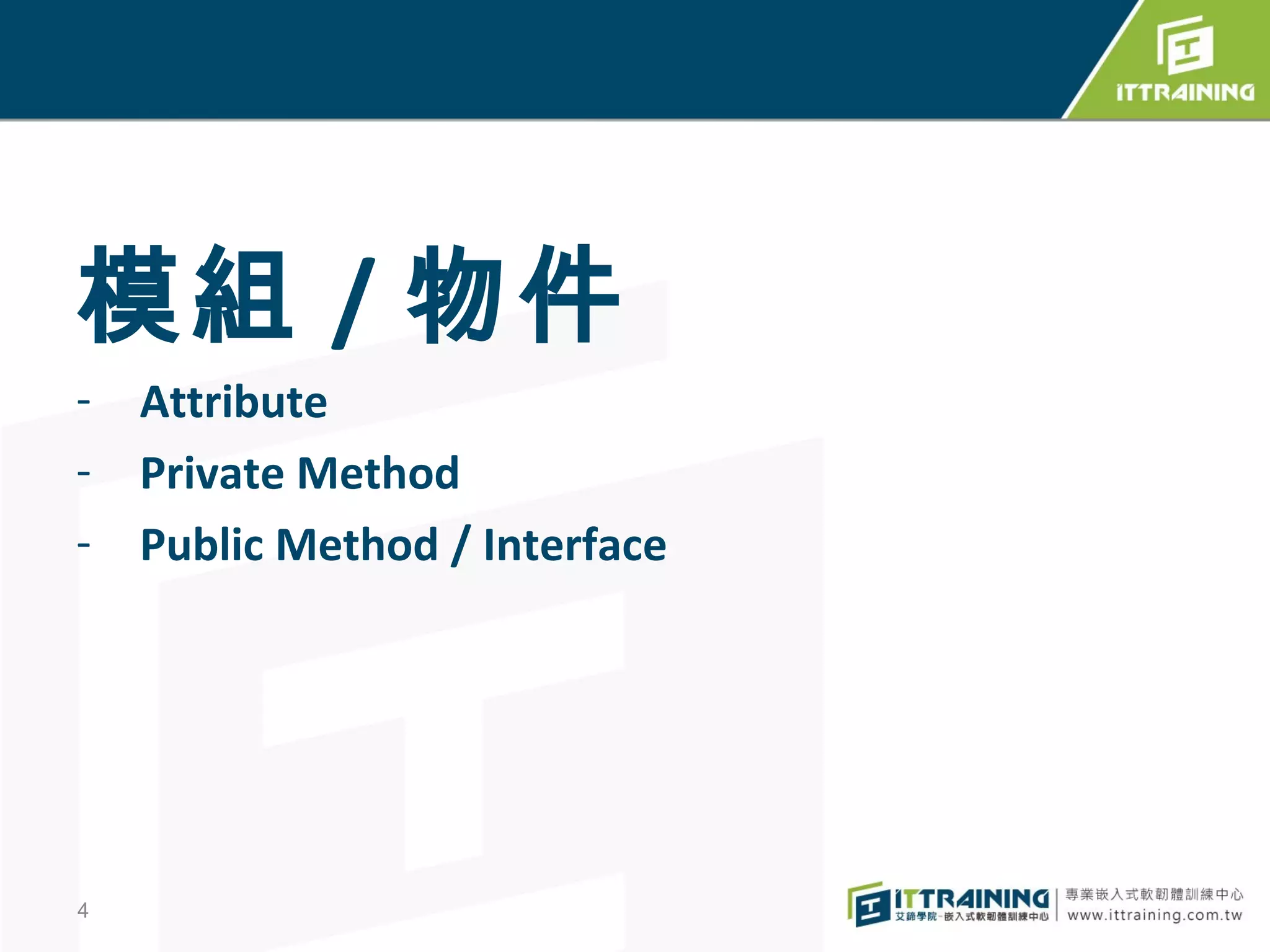 模組 / 物件
- Attribute
- Private Method
- Public Method / Interface




4
 