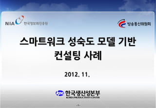 스마트워크 성숙도 모델 기반
    컨설팅 사례
     2012. 11.




         -1-
 