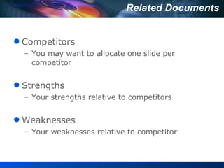 Related Documents Competitors  You may want to allocate one slide per competitor Strengths  Your strengths relative to competitors Weaknesses Your weaknesses relative to competitor 