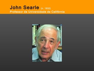 John Searle  (n. 1932) Professor da Universidade da Califórnia 