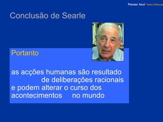 Conclusão de Searle   Portanto   as acções humanas são resultado  de deliberações racionais e podem alterar o curso dos acontecimentos  no mundo   