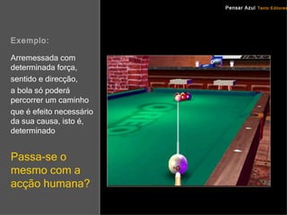 Exemplo: Arremessada com determinada   força, sentido e direcção, a bola só poderá percorrer um caminho que é efeito necessário da sua causa, isto é,  determinado Passa-se o mesmo com a acção humana? 