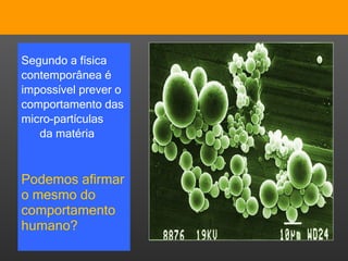 Segundo a física contemporânea é impossível prever o comportamento das micro-partículas  da matéria Podemos afirmar o mesmo do comportamento humano? 