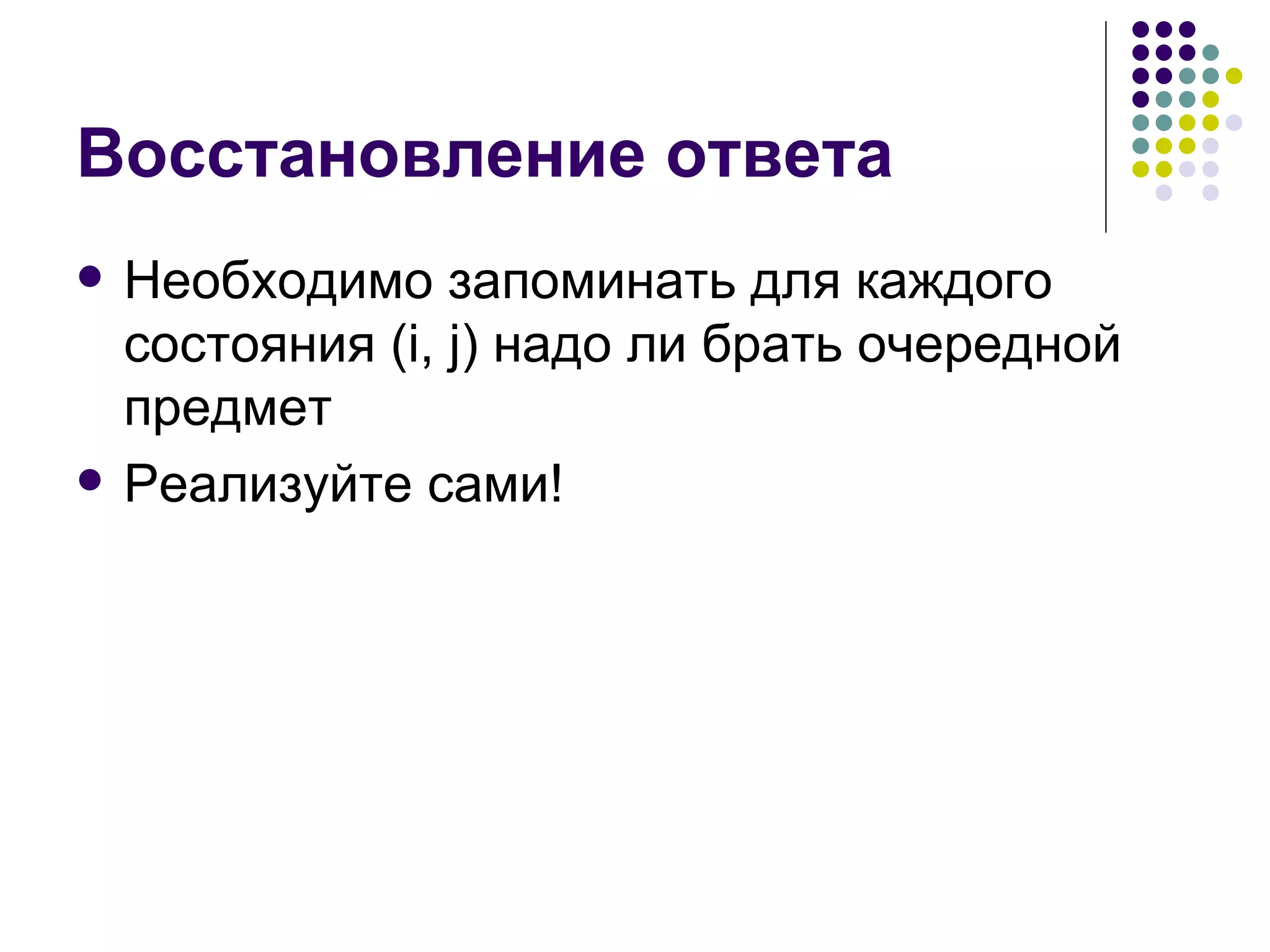 Восстановление ответа Необходимо запоминать для каждого состояния  (i, j)  надо ли брать очередной предмет Реализуйте сами! 
