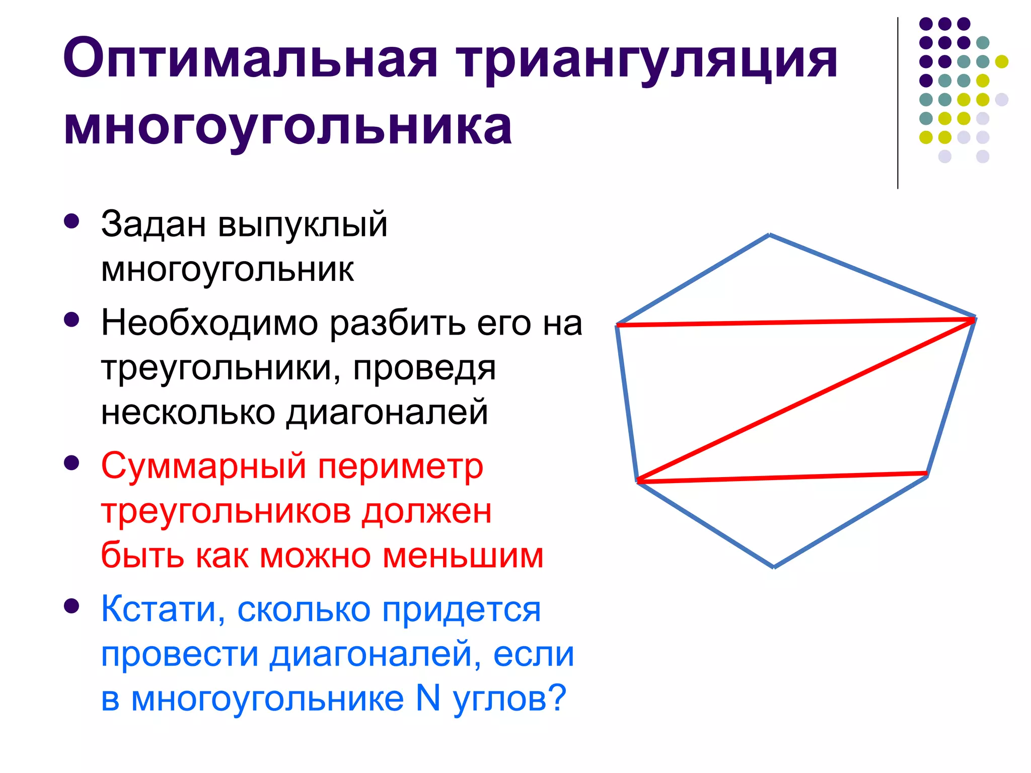 Оптимальная триангуляция многоугольника Задан выпуклый многоугольник Необходимо разбить его на треугольники, проведя несколько диагоналей Суммарный периметр треугольников должен быть как можно меньшим Кстати, сколько придется провести диагоналей, если в многоугольнике  N  углов? 