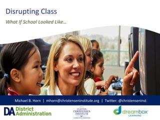 Disrupting Class
Michael B. Horn | mhorn@christenseninstitute.org | Twitter: @christenseninst
What If School Looked Like…
 