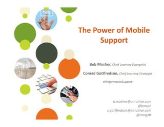 ©Ontuitive 2013 #PerformanceSupport
The Power of Mobile
Support
Bob Mosher, Chief Learning Evangelist
Conrad Gottfredson, Chief Learning Strategist
#PerformanceSupport
b.mosher@ontuitive.com
@bmosh
c.gottfredson@ontuitive.com
@congott
 