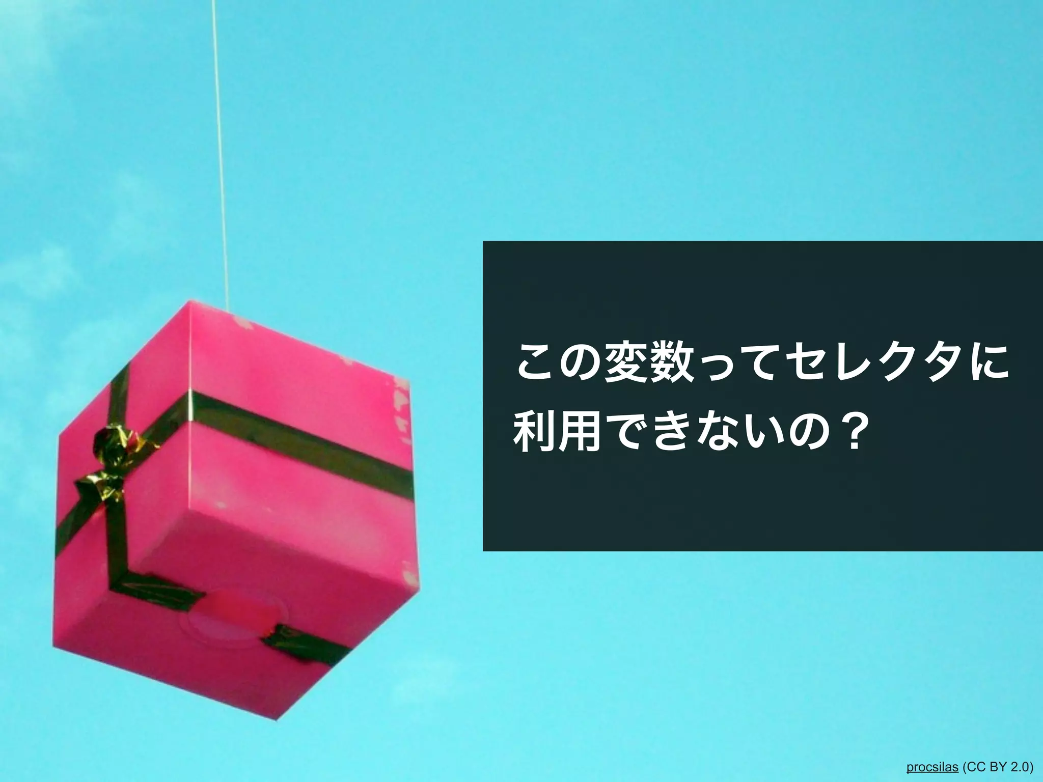 この変数ってセレクタに
利用できないの？




           procsilas (CC BY 2.0)
 