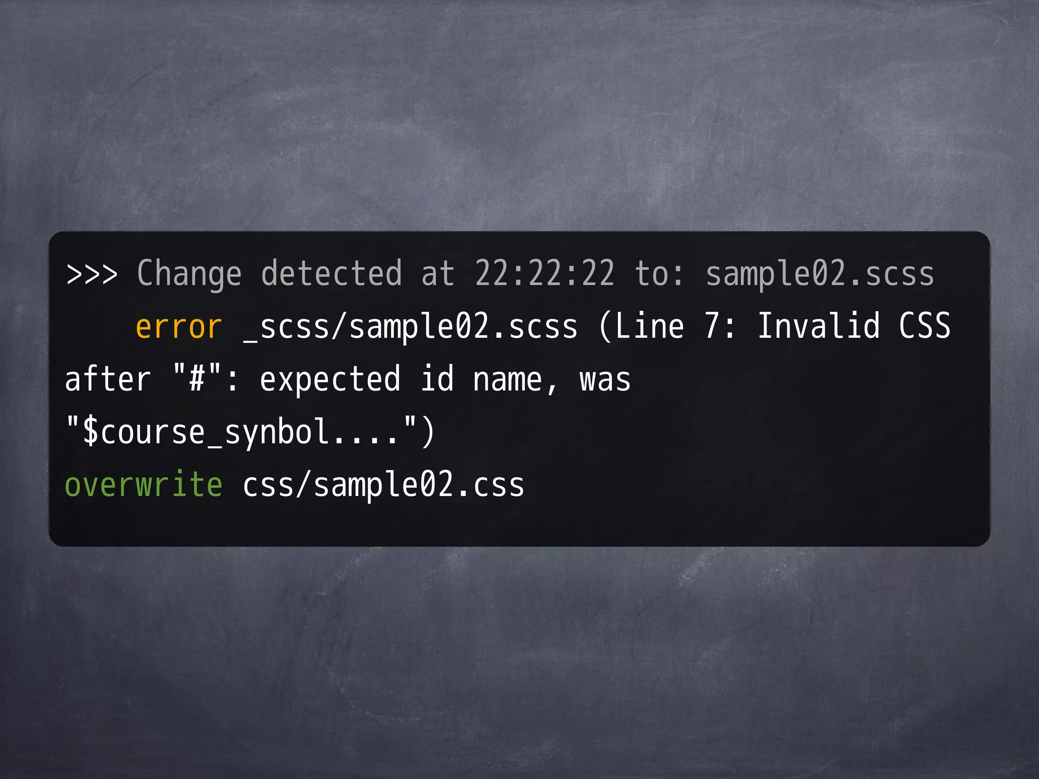 >>> Change detected at 22:22:22 to: sample02.scss
    error _scss/sample02.scss (Line 7: Invalid CSS
after "#": expected id name, was
"$course_synbol....")
overwrite css/sample02.css
 
