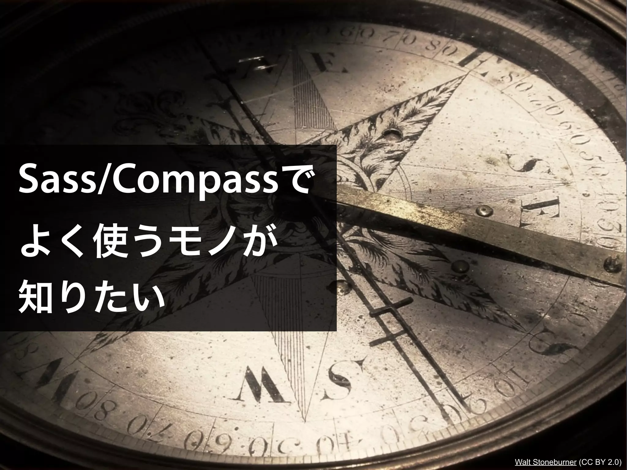 Sass/Compassで
よく使うモノが
知りたい



                Walt Stoneburner (CC BY 2.0)
 