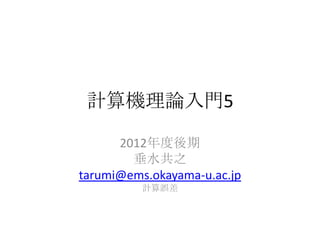 計算機理論入門5

      2012年度後期
        垂水共之
tarumi@ems.okayama-u.ac.jp
          計算誤差
 