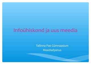 Infoühiskond ja uus meedia

         Tallinna Pae Gümnaasium
               Meediaõpetus
 
