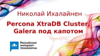 Percona XtraDB Cluster,
Galera под капотом
Николай Ихалайнен
 
