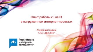 Опыт работы с LuaJIT
в нагруженных интернет-проектах
Александр Гладыш
CTO, LogicEditor
 
